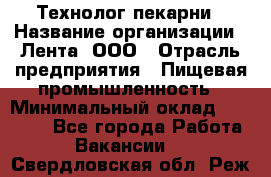 Технолог пекарни › Название организации ­ Лента, ООО › Отрасль предприятия ­ Пищевая промышленность › Минимальный оклад ­ 21 000 - Все города Работа » Вакансии   . Свердловская обл.,Реж г.